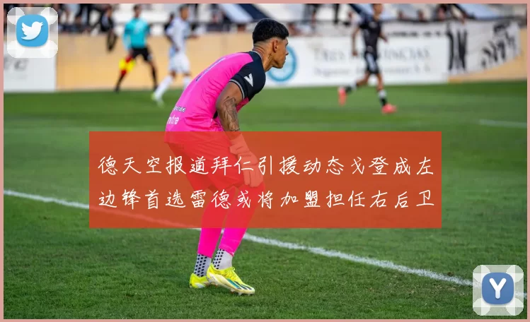德天空报道拜仁引援动态戈登成左边锋首选雷德或将加盟担任右后卫