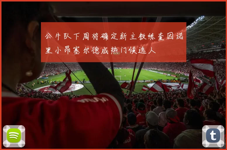 公牛队下周将确定新主教练奎因诺里小昂塞尔德成热门候选人