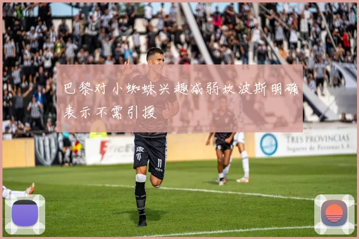巴黎对小蜘蛛兴趣减弱坎波斯明确表示不需引援