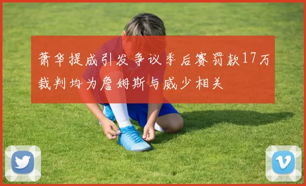 萧华提成引发争议季后赛罚款17万裁判均为詹姆斯与威少相关