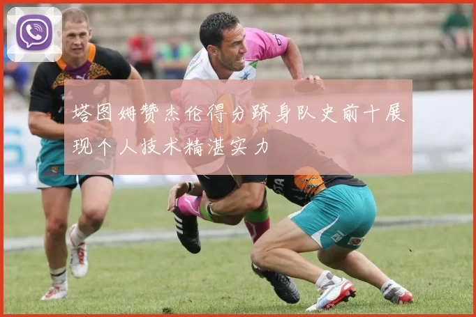 塔图姆赞杰伦得分跻身队史前十展现个人技术精湛实力