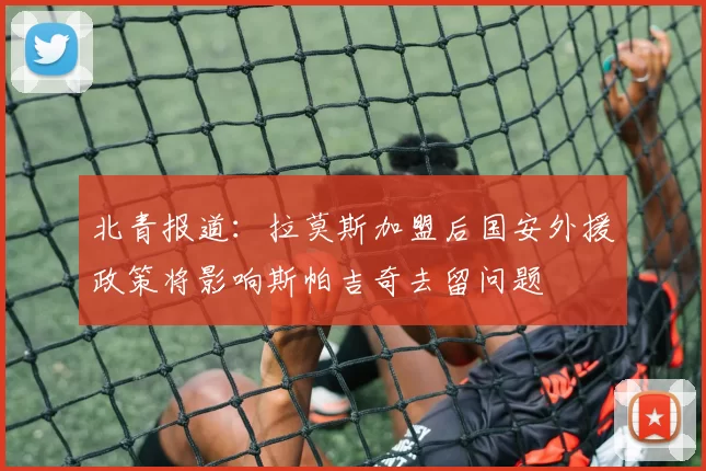 北青报道：拉莫斯加盟后国安外援政策将影响斯帕吉奇去留问题