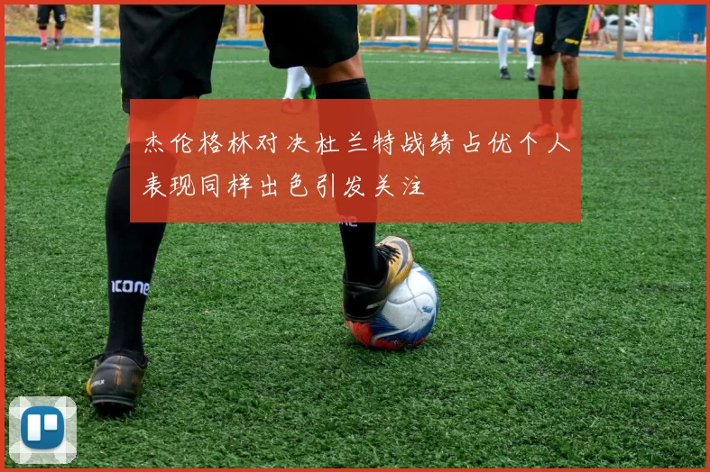 杰伦格林对决杜兰特战绩占优个人表现同样出色引发关注