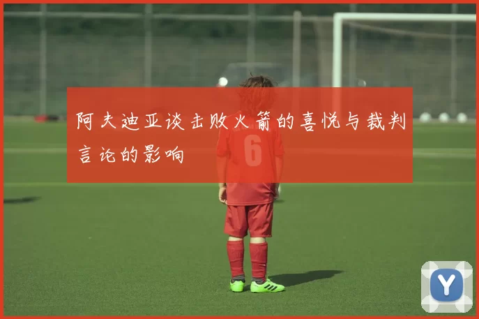 阿夫迪亚谈击败火箭的喜悦与裁判言论的影响