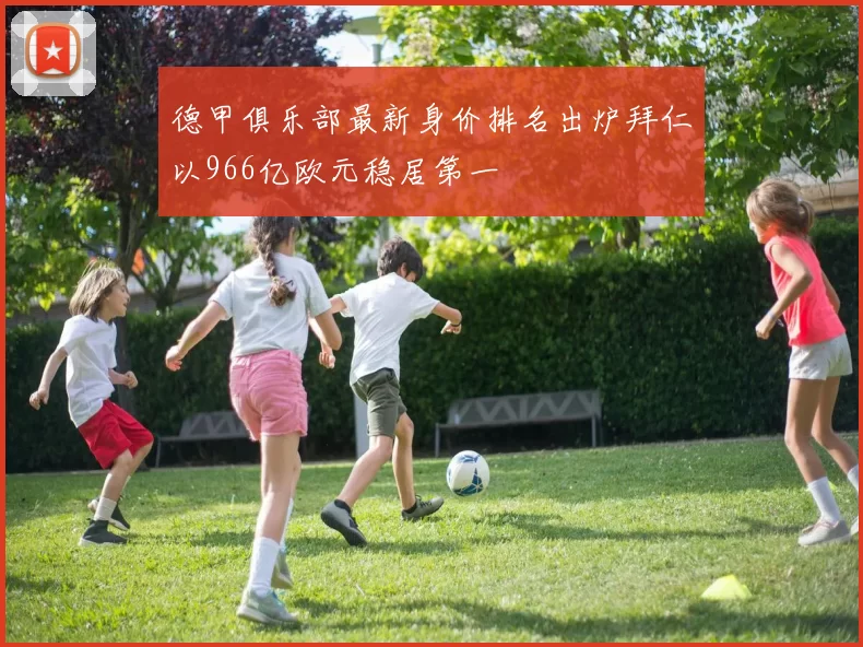 德甲俱乐部最新身价排名出炉拜仁以966亿欧元稳居第一