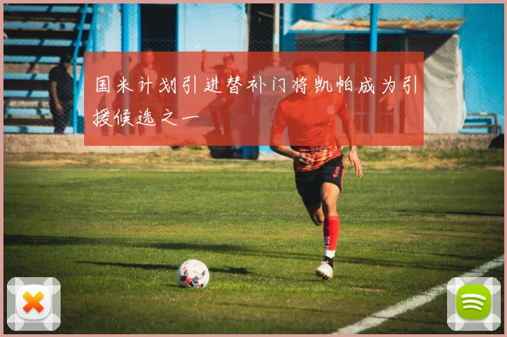 国米计划引进替补门将凯帕成为引援候选之一