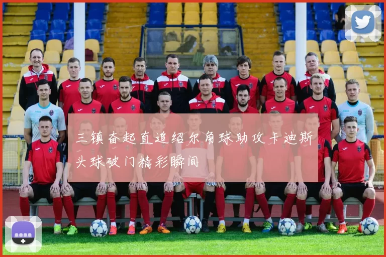 三镇奋起直追绍尔角球助攻卡迪斯头球破门精彩瞬间