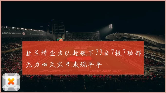 杜兰特全力以赴砍下33分7板7助却无力回天末节表现平平