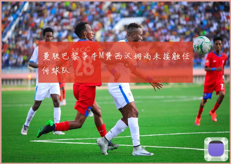 曼联巴黎争夺M费西汉姆尚未接触任何球队