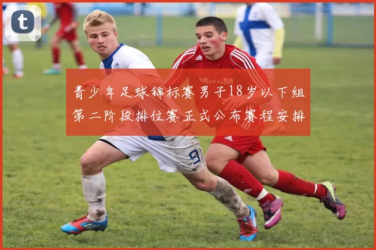 青少年足球锦标赛男子18岁以下组第二阶段排位赛正式公布赛程安排