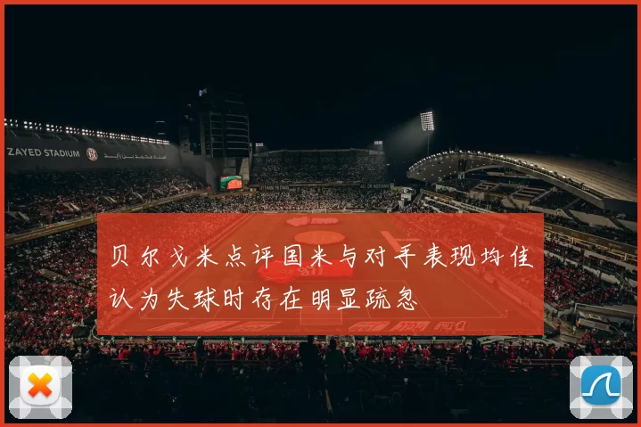 贝尔戈米点评国米与对手表现均佳认为失球时存在明显疏忽